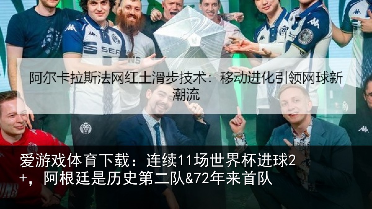 爱游戏体育下载：连续11场世界杯进球2+，阿根廷是历史第二队&72年来首队
