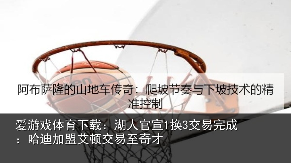 爱游戏体育下载:湖人官宣1换3交易完成:哈迪加盟艾顿交易至奇才
