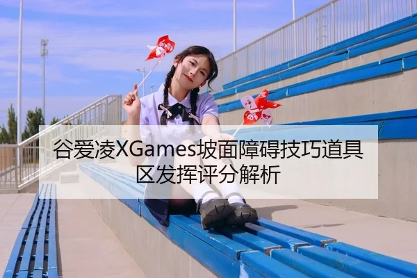 谷爱凌XGames坡面障碍技巧道具区发挥评分解析