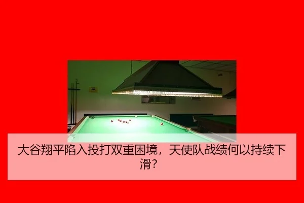 大谷翔平陷入投打双重困境，天使队战绩何以持续下滑？
