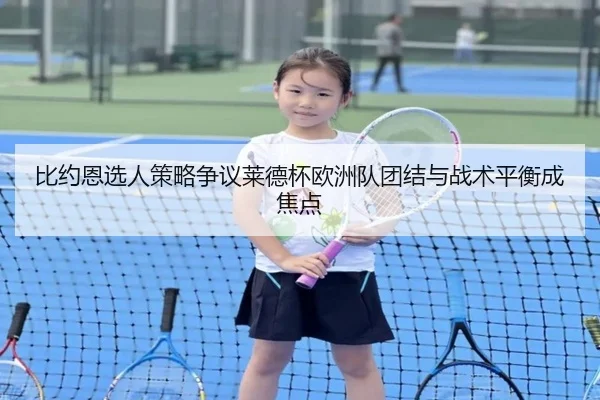 比约恩选人策略争议莱德杯欧洲队团结与战术平衡成焦点