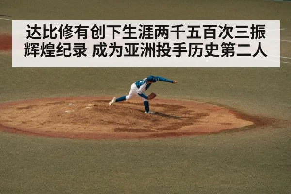 达比修有创下生涯两千五百次三振辉煌纪录 成为亚洲投手历史第二人