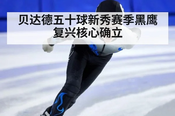 贝达德五十球新秀赛季黑鹰复兴核心确立