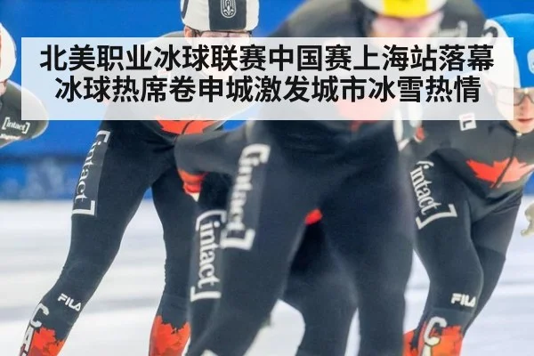 北美职业冰球联赛中国赛上海站落幕冰球热席卷申城激发城市冰雪热情
